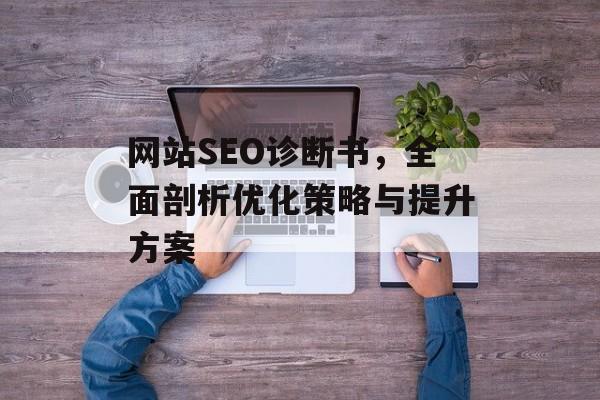 网站SEO诊断书,全面剖析优化策略与提升方案 网站SEO诊断书,全面剖析优化策略与提升方案