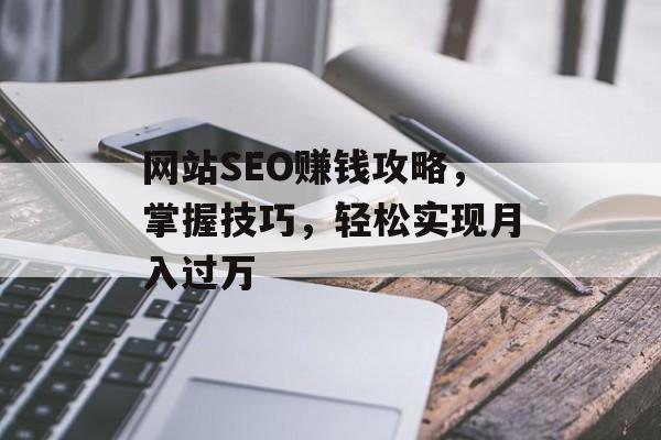 网站SEO赚钱攻略,掌握技巧,轻松实现月入过万 网站SEO赚钱攻略,掌握技巧,轻松实现月入过万