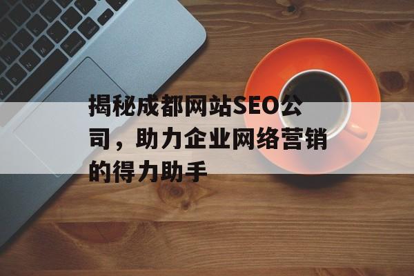 揭秘成都网站SEO公司,助力企业网络营销的得力助手 揭秘成都网站SEO公司,助力企业网络营销的得力助手