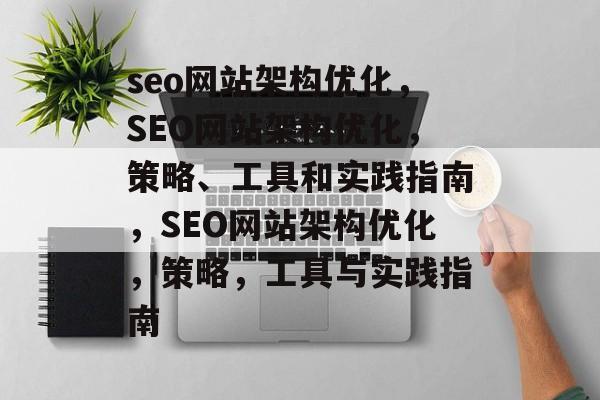 seo网站架构优化,SEO网站架构优化,策略、工具和实践指南,SEO网站架构优化,策略,工具与实践指南 seo网站架构优化,SEO网站架构优化,策略、工具和实践指南,SEO网站架构优化,策略,工具与实践指南