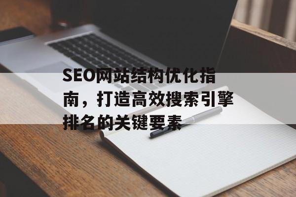 SEO网站结构优化指南,打造高效搜索引擎排名的关键要素 SEO网站结构优化指南,打造高效搜索引擎排名的关键要素