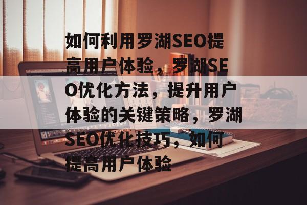 如何利用罗湖SEO提高用户体验,罗湖SEO优化方法,提升用户体验的关键策略,罗湖SEO优化技巧,如何提高用户体验 如何利用罗湖SEO提高用户体验,罗湖SEO优化方法,提升用户体验的关键策略,罗湖SEO优化技巧,如何提高用户体验