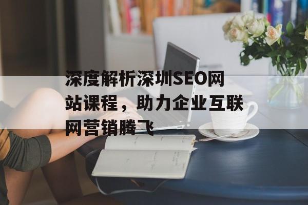 深度解析深圳SEO网站课程,助力企业互联网营销腾飞 深度解析深圳SEO网站课程,助力企业互联网营销腾飞