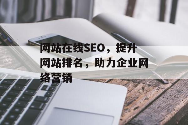网站在线SEO,提升网站排名,助力企业网络营销 网站在线SEO,提升网站排名,助力企业网络营销