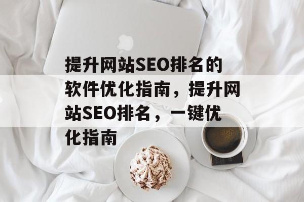 提升网站SEO排名的软件优化指南，提升网站SEO排名，一键优化指南