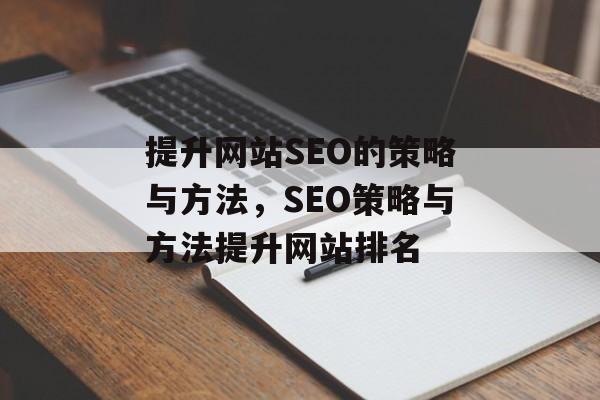 提升网站SEO的策略与方法,SEO策略与方法提升网站排名 提升网站SEO的策略与方法,SEO策略与方法提升网站排名