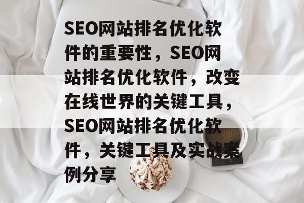 SEO网站排名优化软件的重要性，SEO网站排名优化软件，改变在线世界的关键工具，SEO网站排名优化软件，关键工具及实战案例分享