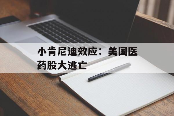 小肯尼迪效应:美国医药股大逃亡 小肯尼迪效应:美国医药股大逃亡