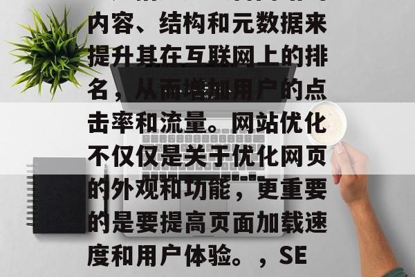 SEO(搜索引擎优化)是指通过改善网站的内容、结构和元数据来提升其在互联网上的排名,从而增加用户的点击率和流量。网站优化不仅仅是关于优化网页的外观和功能,更重要的是要提高页面加载速度和用户体验。,SEO技巧,如何优化您的在线店铺? SEO(搜索引擎优化)是指通过改善网站的内容、结构和元数据来提升其在互联网上的排名,从而增加用户的点击率和流量。网站优化不仅仅是关于优化网页的外观和功能,更重要的是要提高页面加载速度和用户体验。,SEO技巧,如何优化您的在线店铺?