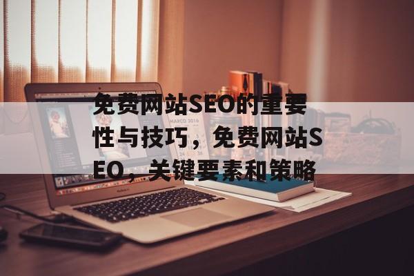 免费网站SEO的重要性与技巧,免费网站SEO,关键要素和策略 免费网站SEO的重要性与技巧,免费网站SEO,关键要素和策略