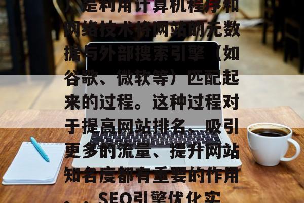 SEO(搜索引擎优化)是利用计算机程序和网络技术将网站的元数据与外部搜索引擎(如谷歌、微软等)匹配起来的过程。这种过程对于提高网站排名、吸引更多的流量、提升网站知名度都有重要的作用。,SEO引擎优化实战指南 SEO(搜索引擎优化)是利用计算机程序和网络技术将网站的元数据与外部搜索引擎(如谷歌、微软等)匹配起来的过程。这种过程对于提高网站排名、吸引更多的流量、提升网站知名度都有重要的作用。,SEO引擎优化实战指南