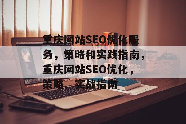 重庆网站SEO优化服务，策略和实践指南，重庆网站SEO优化，策略、实战指南