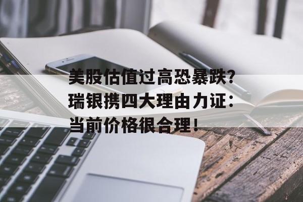 美股估值过高恐暴跌?瑞银携四大理由力证:当前价格很合理! 美股估值过高恐暴跌?瑞银携四大理由力证:当前价格很合理!