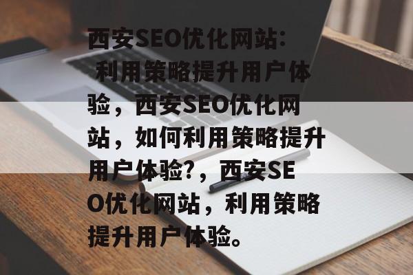 西安SEO优化网站: 利用策略提升用户体验,西安SEO优化网站,如何利用策略提升用户体验?,西安SEO优化网站,利用策略提升用户体验。 西安SEO优化网站: 利用策略提升用户体验,西安SEO优化网站,如何利用策略提升用户体验?,西安SEO优化网站,利用策略提升用户体验。