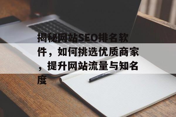 揭秘网站SEO排名软件,如何挑选优质商家,提升网站流量与知名度 揭秘网站SEO排名软件,如何挑选优质商家,提升网站流量与知名度