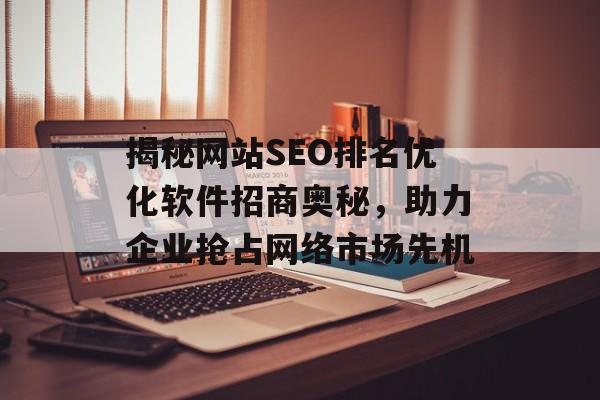 揭秘网站SEO排名优化软件招商奥秘,助力企业抢占网络市场先机 揭秘网站SEO排名优化软件招商奥秘,助力企业抢占网络市场先机