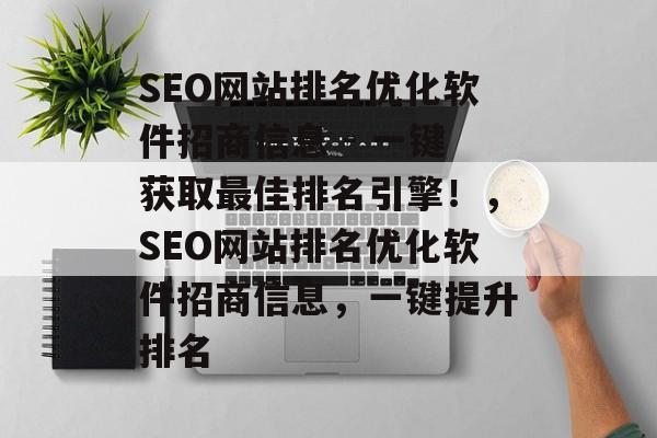 SEO网站排名优化软件招商信息 - 一键获取最佳排名引擎!,SEO网站排名优化软件招商信息,一键提升排名 SEO网站排名优化软件招商信息 - 一键获取最佳排名引擎!,SEO网站排名优化软件招商信息,一键提升排名