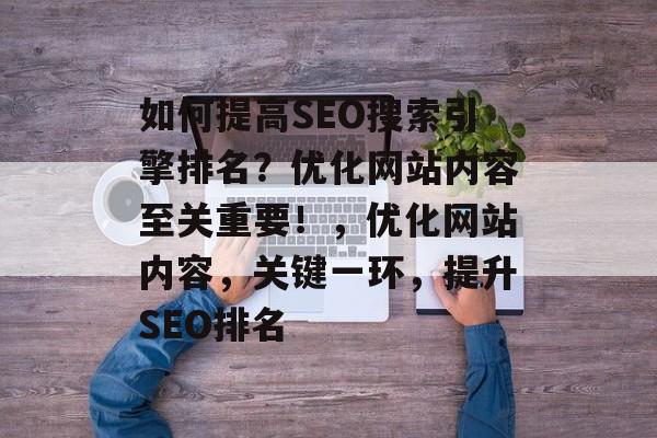 如何提高SEO搜索引擎排名?优化网站内容至关重要!,优化网站内容,关键一环,提升SEO排名 如何提高SEO搜索引擎排名?优化网站内容至关重要!,优化网站内容,关键一环,提升SEO排名