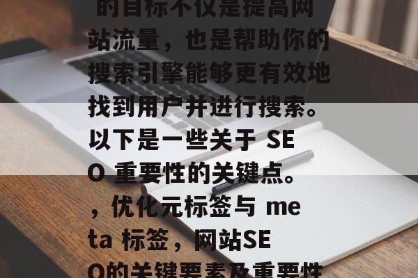 SEO 网站的关键在于优化你的元标签和meta标签,以确保它们的搜索排名。SEO 的目标不仅是提高网站流量,也是帮助你的搜索引擎能够更有效地找到用户并进行搜索。以下是一些关于 SEO 重要性的关键点。,优化元标签与 meta 标签,网站SEO的关键要素及重要性分析,优化元标签与 meta 标签,提升搜索引擎排名的关键要素 SEO 网站的关键在于优化你的元标签和meta标签,以确保它们的搜索排名。SEO 的目标不仅是提高网站流量,也是帮助你的搜索引擎能够更有效地找到用户并进行搜索。以下是一些关于 SEO 重要性的关键点。,优化元标签与 meta 标签,网站SEO的关键要素及重要性分析,优化元标签与 meta 标签,提升搜索引擎排名的关键要素