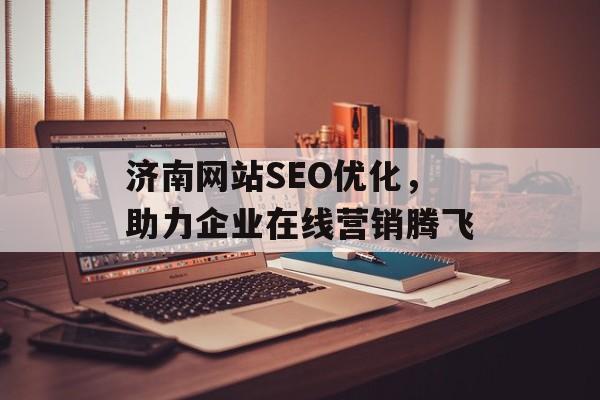 济南网站SEO优化,助力企业在线营销腾飞 济南网站SEO优化,助力企业在线营销腾飞