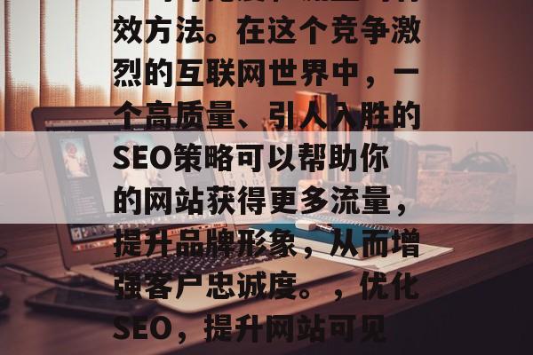 SEO(搜索引擎优化)是提高网站在互联网上的可见度和流量的有效方法。在这个竞争激烈的互联网世界中,一个高质量、引人入胜的SEO策略可以帮助你的网站获得更多流量,提升品牌形象,从而增强客户忠诚度。,优化SEO,提升网站可见度与流量的方法,SEO,如何提升网站可见度与流量? SEO(搜索引擎优化)是提高网站在互联网上的可见度和流量的有效方法。在这个竞争激烈的互联网世界中,一个高质量、引人入胜的SEO策略可以帮助你的网站获得更多流量,提升品牌形象,从而增强客户忠诚度。,优化SEO,提升网站可见度与流量的方法,SEO,如何提升网站可见度与流量?