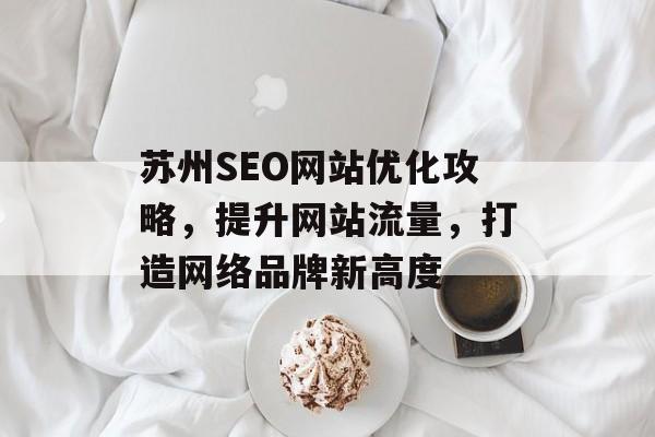 苏州SEO网站优化攻略,提升网站流量,打造网络品牌新高度 苏州SEO网站优化攻略,提升网站流量,打造网络品牌新高度