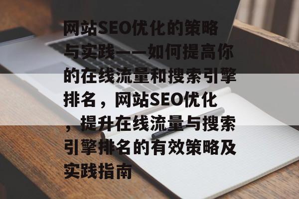 网站SEO优化的策略与实践——如何提高你的在线流量和搜索引擎排名,网站SEO优化,提升在线流量与搜索引擎排名的有效策略及实践指南 网站SEO优化的策略与实践——如何提高你的在线流量和搜索引擎排名,网站SEO优化,提升在线流量与搜索引擎排名的有效策略及实践指南