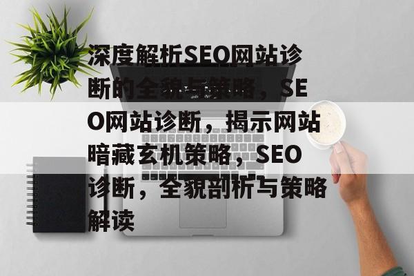 深度解析SEO网站诊断的全貌与策略,SEO网站诊断,揭示网站暗藏玄机策略,SEO诊断,全貌剖析与策略解读 深度解析SEO网站诊断的全貌与策略,SEO网站诊断,揭示网站暗藏玄机策略,SEO诊断,全貌剖析与策略解读