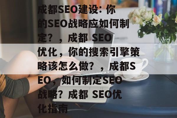 成都SEO建设: 你的SEO战略应如何制定?,成都 SEO 优化,你的搜索引擎策略该怎么做?,成都SEO,如何制定SEO战略?成都 SEO优化指南 成都SEO建设: 你的SEO战略应如何制定?,成都 SEO 优化,你的搜索引擎策略该怎么做?,成都SEO,如何制定SEO战略?成都 SEO优化指南