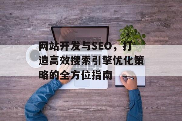 网站开发与SEO,打造高效搜索引擎优化策略的全方位指南 网站开发与SEO,打造高效搜索引擎优化策略的全方位指南
