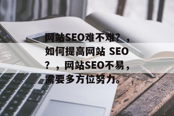网站SEO难不难?,如何提高网站 SEO?,网站SEO不易,需要多方位努力。 网站SEO难不难?,如何提高网站 SEO?,网站SEO不易,需要多方位努力。