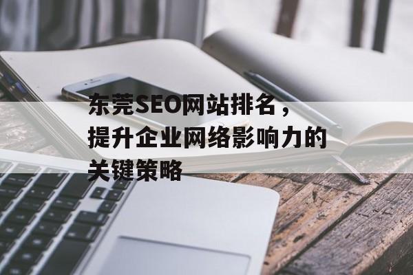 东莞SEO网站排名,提升企业网络影响力的关键策略 东莞SEO网站排名,提升企业网络影响力的关键策略