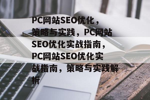 PC网站SEO优化,策略与实践,PC网站SEO优化实战指南,PC网站SEO优化实战指南,策略与实践解析 PC网站SEO优化,策略与实践,PC网站SEO优化实战指南,PC网站SEO优化实战指南,策略与实践解析