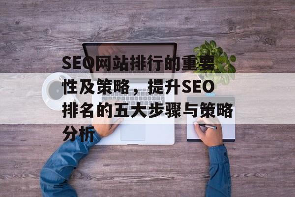SEO网站排行的重要性及策略,提升SEO排名的五大步骤与策略分析 SEO网站排行的重要性及策略,提升SEO排名的五大步骤与策略分析