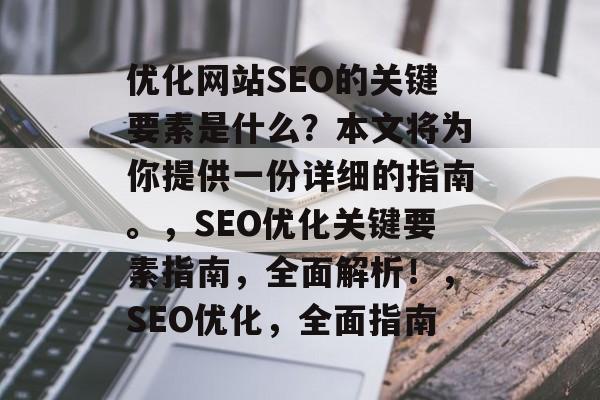 优化网站SEO的关键要素是什么?本文将为你提供一份详细的指南。,SEO优化关键要素指南,全面解析!,SEO优化,全面指南 优化网站SEO的关键要素是什么?本文将为你提供一份详细的指南。,SEO优化关键要素指南,全面解析!,SEO优化,全面指南