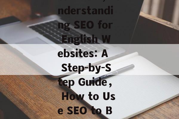 SEO for English Websites: What You Need to Know， Understanding SEO for English Websites: A Step-by-Step Guide， How to Use SEO to Boost Your English Websites Reach and Performance