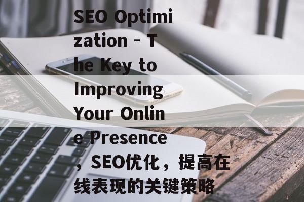 SEO Optimization - The Key to Improving Your Online Presence,SEO优化,提高在线表现的关键策略 SEO Optimization - The Key to Improving Your Online Presence,SEO优化,提高在线表现的关键策略