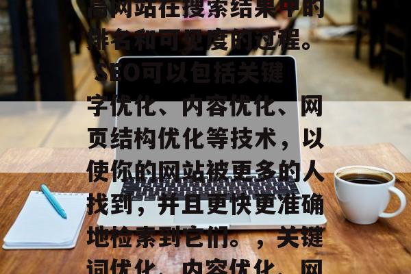 SEO建设是一种利用搜索引擎优化策略来提高网站在搜索结果中的排名和可见度的过程。 SEO可以包括关键字优化、内容优化、网页结构优化等技术，以使你的网站被更多的人找到，并且更快更准确地检索到它们。，关键词优化、内容优化、网页结构优化等SEO技巧