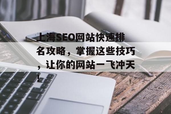 上海SEO网站快速排名攻略,掌握这些技巧,让你的网站一飞冲天! 上海SEO网站快速排名攻略,掌握这些技巧,让你的网站一飞冲天!