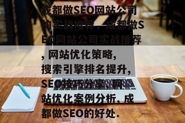 成都做SEO网站公司的实战推荐,成都做SEO网站公司实战推荐, 网站优化策略, 搜索引擎排名提升, SEO技巧分享, 网站优化案例分析, 成都做SEO的好处. 成都做SEO网站公司的实战推荐,成都做SEO网站公司实战推荐, 网站优化策略, 搜索引擎排名提升, SEO技巧分享, 网站优化案例分析, 成都做SEO的好处.