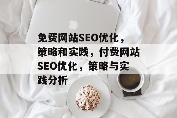 免费网站SEO优化,策略和实践,付费网站SEO优化,策略与实践分析 免费网站SEO优化,策略和实践,付费网站SEO优化,策略与实践分析