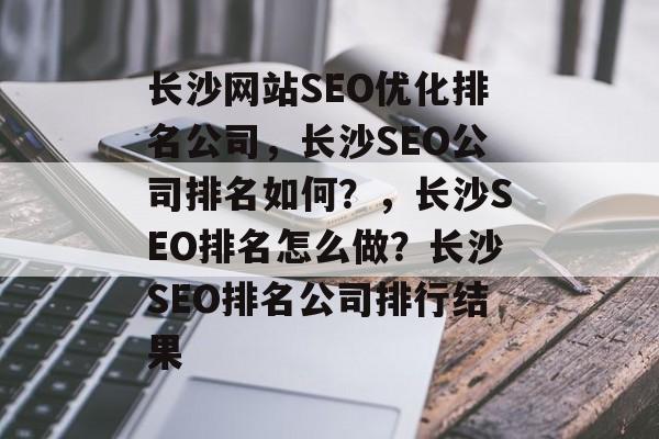 长沙网站SEO优化排名公司,长沙SEO公司排名如何?,长沙SEO排名怎么做?长沙SEO排名公司排行结果 长沙网站SEO优化排名公司,长沙SEO公司排名如何?,长沙SEO排名怎么做?长沙SEO排名公司排行结果