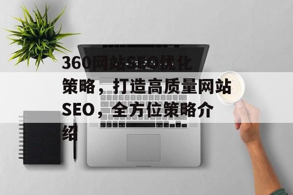 360网站SEO优化策略,打造高质量网站SEO,全方位策略介绍 360网站SEO优化策略,打造高质量网站SEO,全方位策略介绍