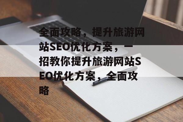 全面攻略,提升旅游网站SEO优化方案,一招教你提升旅游网站SEO优化方案,全面攻略 全面攻略,提升旅游网站SEO优化方案,一招教你提升旅游网站SEO优化方案,全面攻略