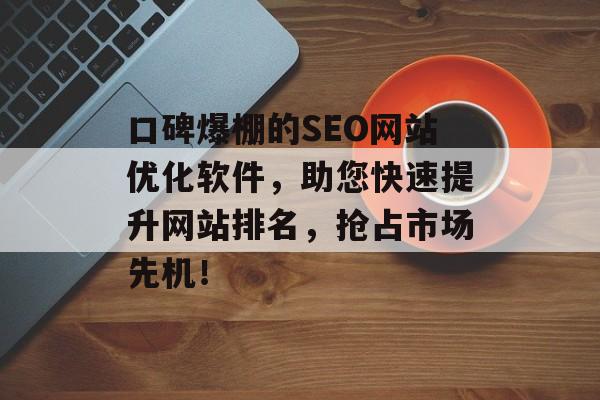 口碑爆棚的SEO网站优化软件,助您快速提升网站排名,抢占市场先机! 口碑爆棚的SEO网站优化软件,助您快速提升网站排名,抢占市场先机!