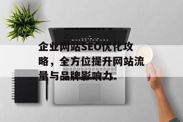 企业网站SEO优化攻略，全方位提升网站流量与品牌影响力