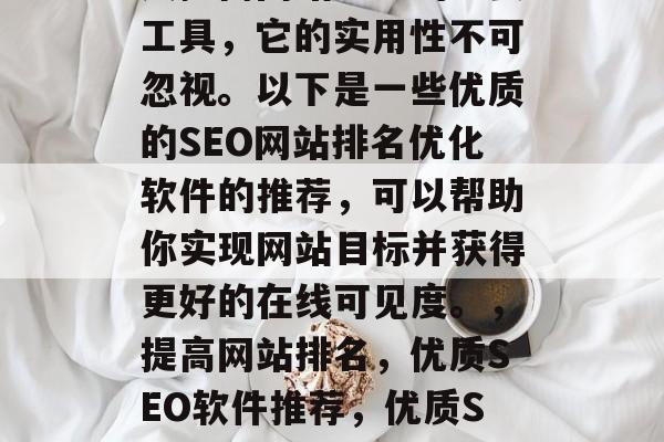 优质SEO网站排名优化软件,作为企业和个人提高网站排名的重要工具,它的实用性不可忽视。以下是一些优质的SEO网站排名优化软件的推荐,可以帮助你实现网站目标并获得更好的在线可见度。,提高网站排名,优质SEO软件推荐,优质SEO排名优化软件,提升网站流量与搜索引擎排名的有效工具 优质SEO网站排名优化软件,作为企业和个人提高网站排名的重要工具,它的实用性不可忽视。以下是一些优质的SEO网站排名优化软件的推荐,可以帮助你实现网站目标并获得更好的在线可见度。,提高网站排名,优质SEO软件推荐,优质SEO排名优化软件,提升网站流量与搜索引擎排名的有效工具