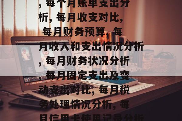每个月的费用是多少?,每月花费多少?, 月度费用概览, 每月消费分析, 每月收入分析, 每月开支对比, 每个月账单支出分析, 每月收支对比, 每月财务预算, 每月收入和支出情况分析, 每月财务状况分析, 每月固定支出及变动支出对比, 每月税务处理情况分析, 每月信用卡使用记录分析, 每月投资理财状况分析, 每月收入来源及其影响, 每月支出策略建议, 每月储蓄和投资管理方案. 每个月的费用是多少?,每月花费多少?, 月度费用概览, 每月消费分析, 每月收入分析, 每月开支对比, 每个月账单支出分析, 每月收支对比, 每月财务预算, 每月收入和支出情况分析, 每月财务状况分析, 每月固定支出及变动支出对比, 每月税务处理情况分析, 每月信用卡使用记录分析, 每月投资理财状况分析, 每月收入来源及其影响, 每月支出策略建议, 每月储蓄和投资管理方案.