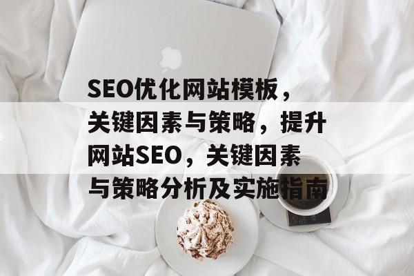 SEO优化网站模板,关键因素与策略,提升网站SEO,关键因素与策略分析及实施指南 SEO优化网站模板,关键因素与策略,提升网站SEO,关键因素与策略分析及实施指南
