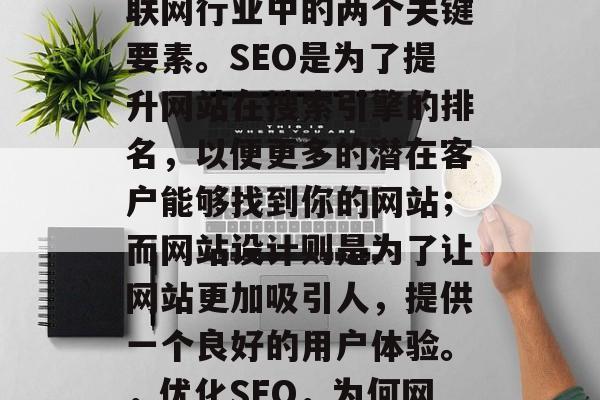 SEO和网站设计是互联网行业中的两个关键要素。SEO是为了提升网站在搜索引擎的排名,以便更多的潜在客户能够找到你的网站;而网站设计则是为了让网站更加吸引人,提供一个良好的用户体验。,优化SEO,为何网站设计如此重要? SEO和网站设计是互联网行业中的两个关键要素。SEO是为了提升网站在搜索引擎的排名,以便更多的潜在客户能够找到你的网站;而网站设计则是为了让网站更加吸引人,提供一个良好的用户体验。,优化SEO,为何网站设计如此重要?